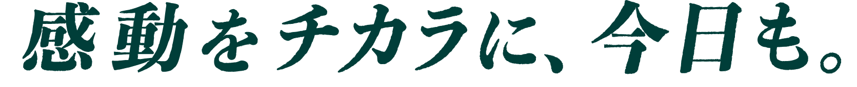 感動をチカラに、今日も。